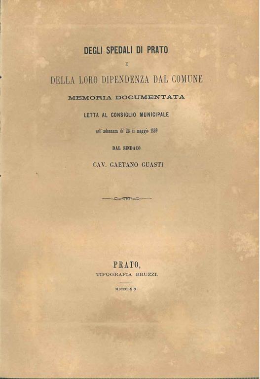 Degli spedali di Prato e della loro dipendenza dal comune. Memoria documentata letta al consiglio municipale nell'adunanza de' 26 di maggio 1869 - Gaetano Guasti - copertina