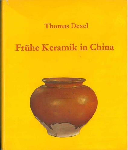 Fruhe Keramik in China. Die Entwicklung der Hauptformen vom Neolitikum bis in die T'ang-Zeit - Thomas Dexel - copertina