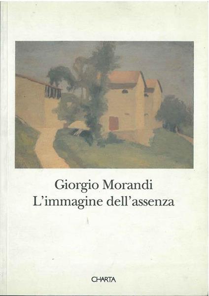 Giorgio Morandi. L'immagine dell'assenza. Catalogo della mostra (Grizzana Morandi, Sala municipale, 1994; Firenze, Palazzo Medici Riccardi, 1994) - Marilena Pasquali,Luciano Bergonzini - copertina