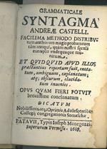 Grammaticale Syntagma Andreae Castelli. Facilissima methodo distributum, author magis probatorum tam antiqui, quam nostri seculi exemplis undequaque munitum et quid quid apud illos praestantius repertum fuit, enotatum, ambiguum, explanatum atq obscur