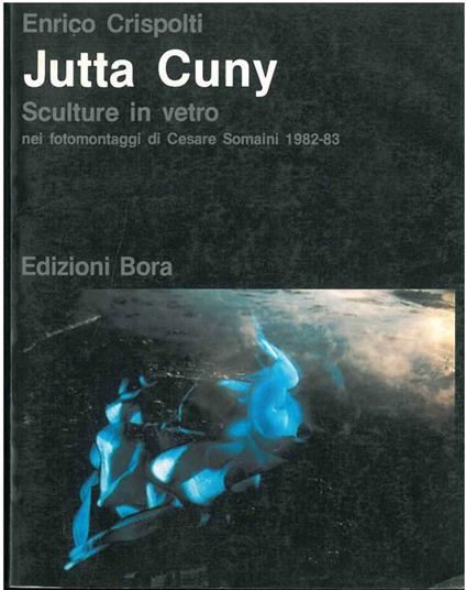Jutta Cuny. Sculture in vetro nei fotomontaggi di Cesare Somaini (1982-83) - Enrico Crispolti - copertina