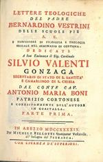Lettere teologiche del padre Bernardino Vestrini delle scuole Pie A. E... dedicate a Sue eminenza il Sig. Cardinale Silvio Valenti Gonzaga... dal conte Cav. Antonio Maria Boni patrizio cortonese. IL SOLO PRIMO VOLUME