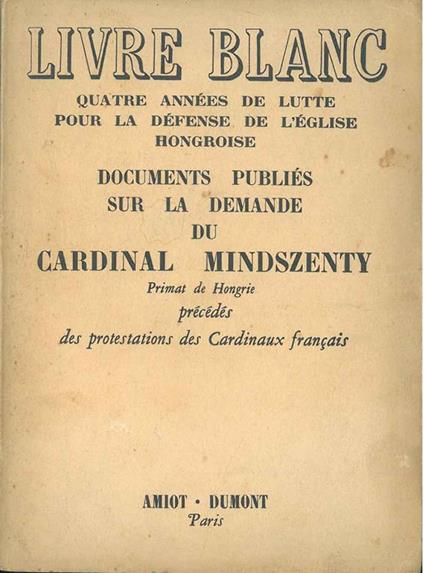 Livre Blanc. Quatre années de lutte pour la défense de l'Eglise hongroise. Documents publiés sur la demande du Cardinal Josef Mindszenty Primat de Hongrie précédés des protestations des cardinaux français - copertina