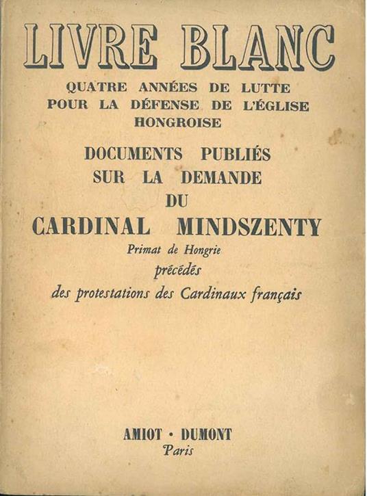 Livre Blanc. Quatre années de lutte pour la défense de l'Eglise hongroise. Documents publiés sur la demande du Cardinal Josef Mindszenty Primat de Hongrie précédés des protestations des cardinaux français - copertina