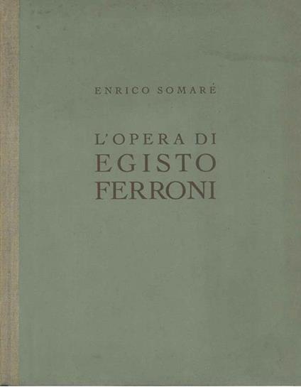opera di Egisto Ferroni con una vita del pittore narrata dal figlio Arrigo - Enrico Somaré - copertina