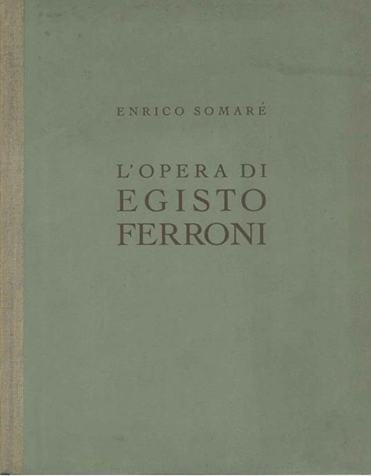 opera di Egisto Ferroni con una vita del pittore narrata dal figlio Arrigo - Enrico Somaré - copertina