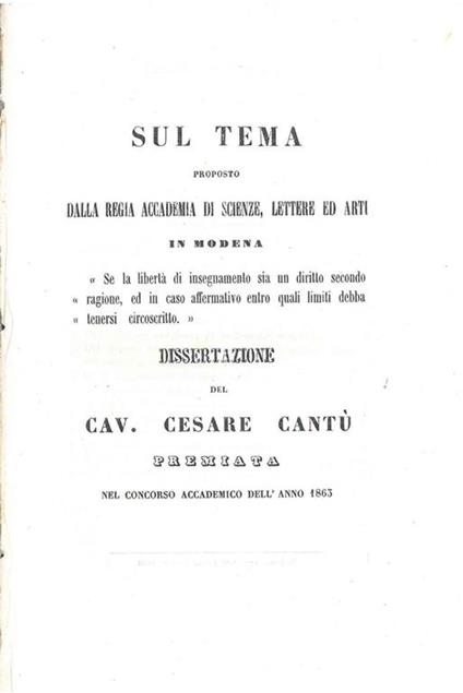 Sul tema proposto dalla Regia Accademia di Scienze, lettere ed arti in Modena \Se la libertà di insegnamento sia un diritto secondo ragione, ed in caso affermativo entro quali imiti debba tenersi circoscritto\". Dissertazione... Premiata nel concorso - Cesare Cantù - copertina