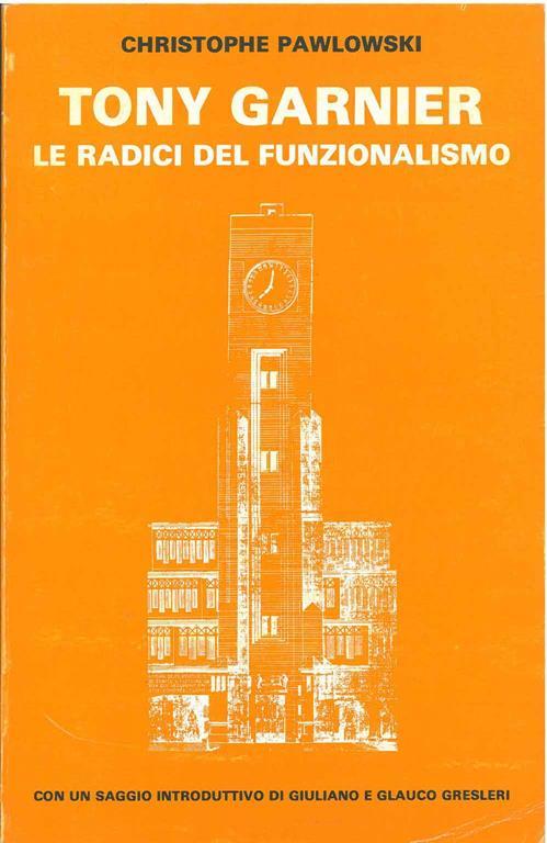 Tony Garnier. Le radici del funzionalismo Con un saggio di G. e G. Gresleri - Christophe Pawlowski - copertina