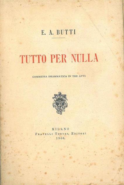 Tutto per nulla. Commedia drammatica in tre atti - E. Annibale Butti - copertina