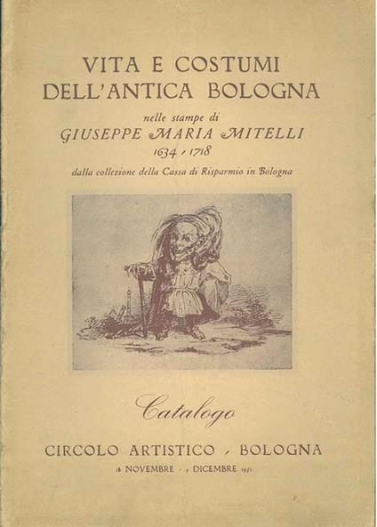 Vita e costumi dell'antica Bologna nelle stampe di Giuseppe Maria Mitelli. 1634-1718. Catalogo: Circolo artistico bologna, novembre-dicembre 1951 - copertina