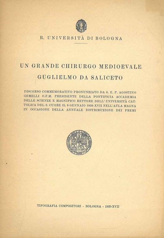 Un grande chirurgo medioevale. Guglielmo da Saliceto. Discorso commemorativo pronunziato da S. E. P. Agostino Gemelli.. - Agostino Gemelli - copertina