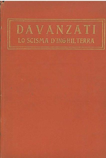 Lo scisma d'Inghilterra Con un discorso di E. Bindi intorno alla vita e le opere dell'autore - Bernardo Davanzati - copertina