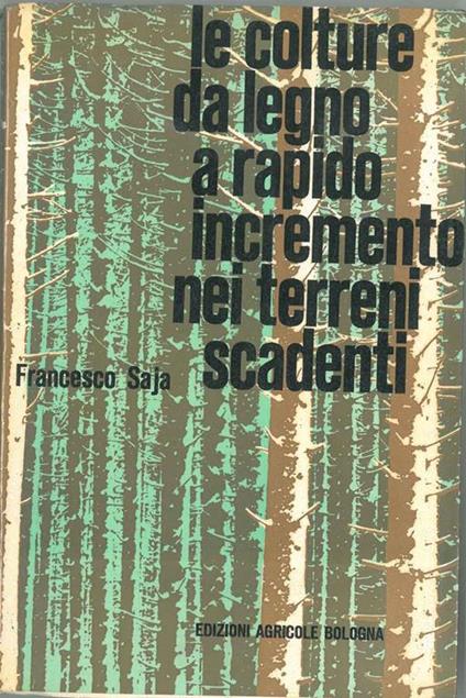 Le colture da legno a rapido incremento nei terreni scadenti Prefazione di Giuseppe Medici - Francesco Saja - copertina