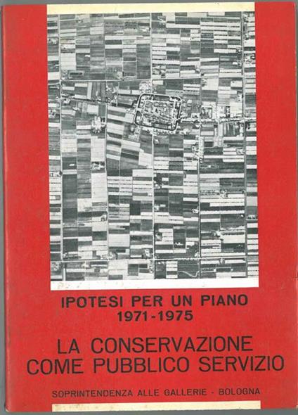 La conservazione come pubblico servizio : Ipotesi per un piano di tutela intervento e riqualificazione dei beni artistici e culturali mobili delle prov. di Bologna, Ferrara Forlì 1971-1975 Fotografie di P. Monti - Andrea Emiliani - copertina