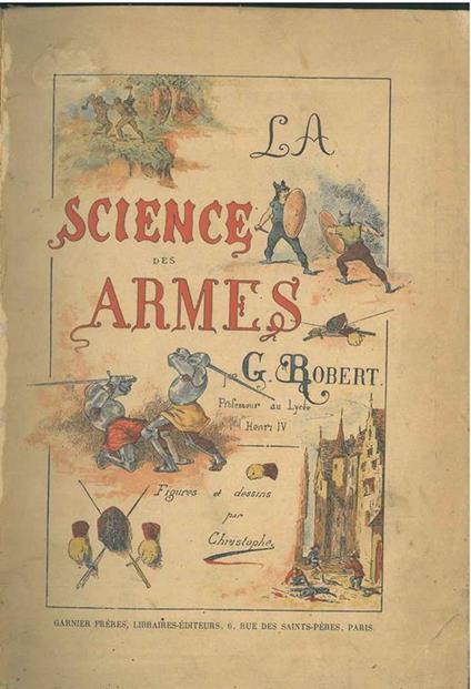La science des armes. L'assaut et les assauts publics. Le duel et la leçon de duel par George Robert... Avec une notice sur Robert Ainé par M. Ernest Legouvé ... et une lettre de M. Hébrard de Villeneuve - Georges Robert - copertina