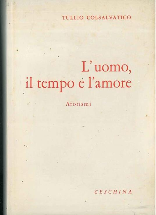 L' uomo, in tempo e l'amore. Aforismi - Tullio Colsalvatico - copertina