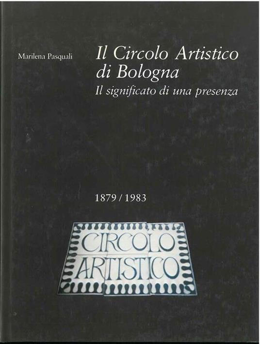 Il circolo artistico di Bologna. Il significato di una presenza (1879-1983) Introduzione di Franco Solmi - Marilena Pasquali - copertina