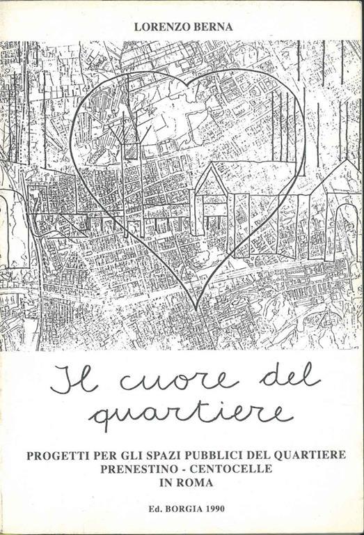 Il cuore del quartiere. Progetti per gli spazi pubblici del quartiere Prenestino-Centocelle in Roma. Copia autografata - Lorenzo Berna - copertina