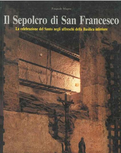Il Sepolcro di San Francesco. La celebrazione del santo negli affreschi della Basilica inferiore - Pasquale Magro - copertina