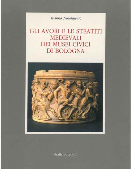 Gli avori e le steatiti medievali dei musei civici di Bologna - Ivanka Nikolajevic - copertina