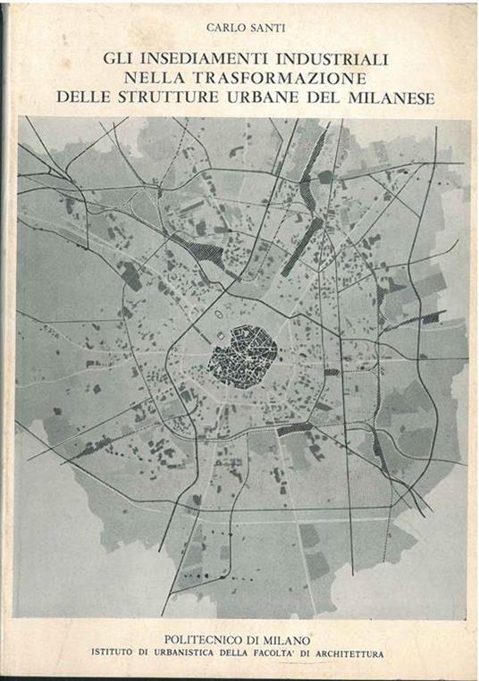 Gli insediamenti industriali nella trasformazione delle strutture urbane milanesi. Politecnico di Milano - Carlo Santi - copertina