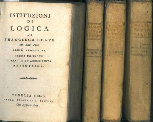 Istituzioni di logica, metafisica ed etica. Terza edizione corretta ed accresciuta. Istituzioni di logica. 1: Parte prima e parte seconda. 2: Istituzioni di metafisica. 3: Istituzioni di etica. 4: Opuscoli metafisici - Francesco Soave - copertina