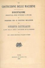 La costruzione delle macchine. Dissertazione presentata onde ottenere il diploma di ingegnere per le industrie meccaniche