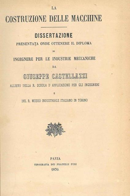 La costruzione delle macchine. Dissertazione presentata onde ottenere il diploma di ingegnere per le industrie meccaniche - Giuseppe Castellazzi - copertina