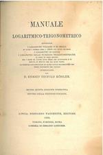 Manuale Logaritmico - Trigonometrico, contenente i logaritmi volgari o di Brigg di tutti i numeri fino a 108000 con sette decimali, i logaritmi di Gauss....le formule goniometriche ed altre tavole matematiche che spesso occorrono per i calcoli