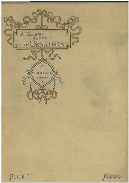 Manuale dell'ornatista. Raccolta d'iniziali miniate e incise, d'inquadrature di pagina, di fregi e finalini, esistenti in opere antiche di biblioteche, musei e collezioni private - Alfredo Melani - copertina