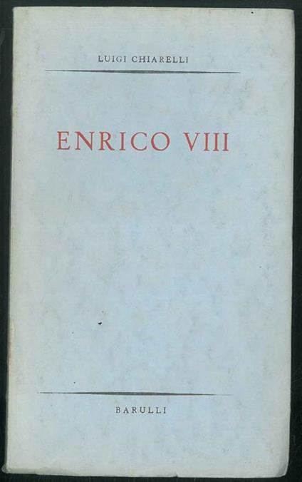 Enrico VIII, dramma in tre atti e sei quadri - Luigi Chiarelli - copertina