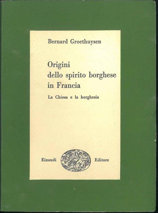Origini dello spirito borghese in Francia. La Chiesa e la borghesia. Traduzione di Alessandro Forti - Bernard Groethuysen - copertina