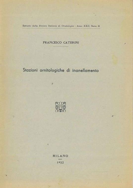Stazioni ornitologiche di inanellamento Estratto dalla Rivista Italiana di Ornitologia, anno xxii, serie ii - Francesco Caterini - copertina