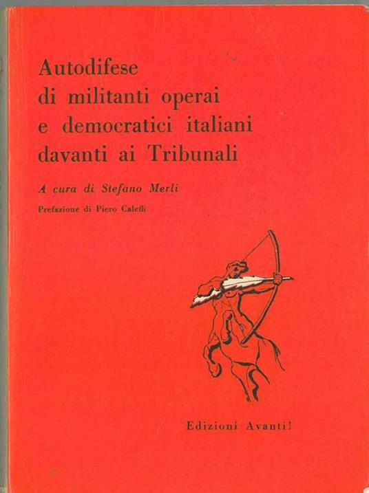Autodifese di militanti operai e democratici italiani davanti ai tribunali. Prefazione di P. Caleffi - Stefano Merli - copertina