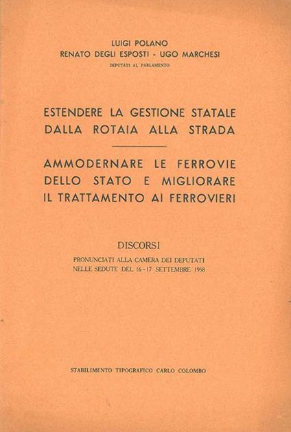 Estendere la gestione statale dalla rotaia alla strada. Ammodernare le ferrovie dello Stato e migliorare il trattamento ai ferrovieri. Discorsi pronunciati alla Camera dei Deputati nelle sedute 16-17 settembre 1958 - Luigi Polano - copertina