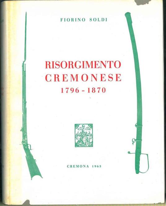 Risorgimento cremonese 1796-1870 (con riferimenti storici dall'anno 219 avanti Cristo al 1963) - Fiorino Soldi - copertina