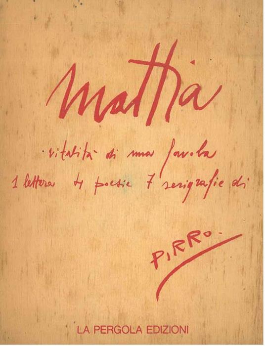 Mattia. Vitalità di una favola. 1 lettera, 4 poesie, 7 serigrafie di Pirro - Pirro Cuniberti - copertina