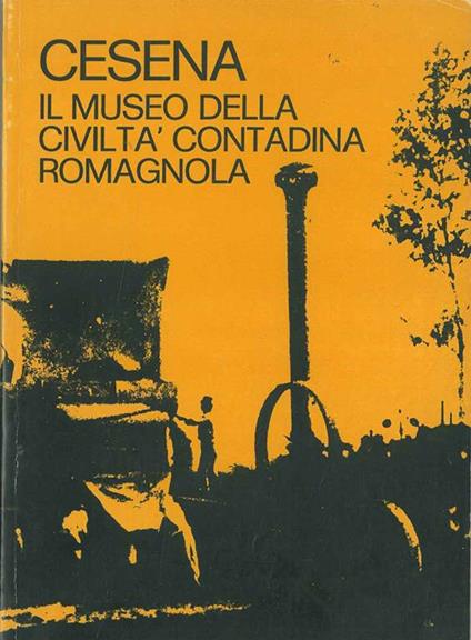 Cesena. Il museo della civiltà contadina romagnola - Orlando Piraccini - copertina