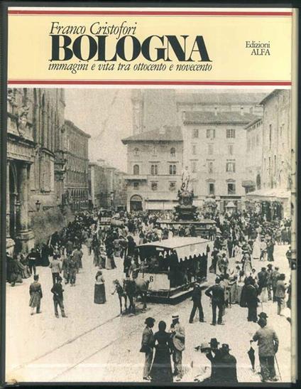 Bologna. Immagini e vita tra ottocento e novecento - Franco Cristofori - copertina