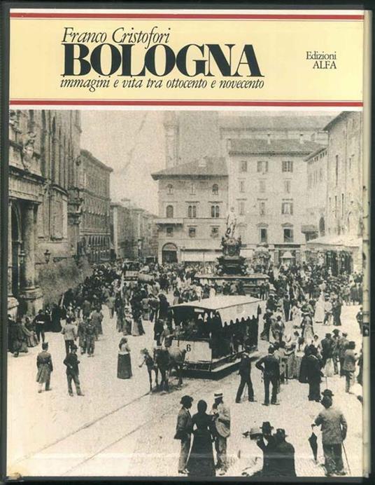 Bologna. Immagini e vita tra ottocento e novecento - Franco Cristofori - copertina