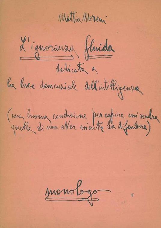 L' ignoranza fluida dedicata a la luce demenziale dell'intelligenza. (Ma la buona condizione per capire mi sembra quella di non aver niente da difendere). Monologo - Mattia Moreni - copertina