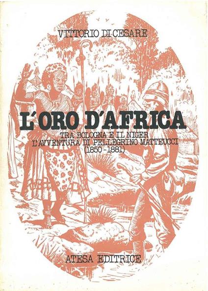 L' oro d'Africa. Tra Bologna e il Niger, l'avventura di Pellegrino Matteucci (1850-1881) - Vittorio Di Cesare - copertina
