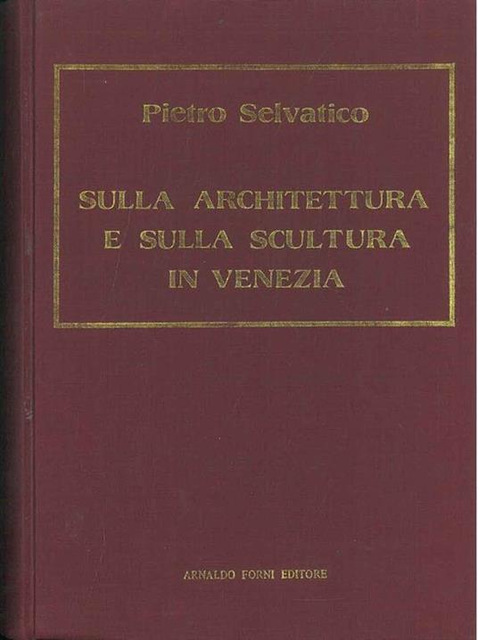 Sulla architettura e sulla scultura in Venezia. Venezia, 1847, ma, anastatica - Pietro Selvatico - copertina