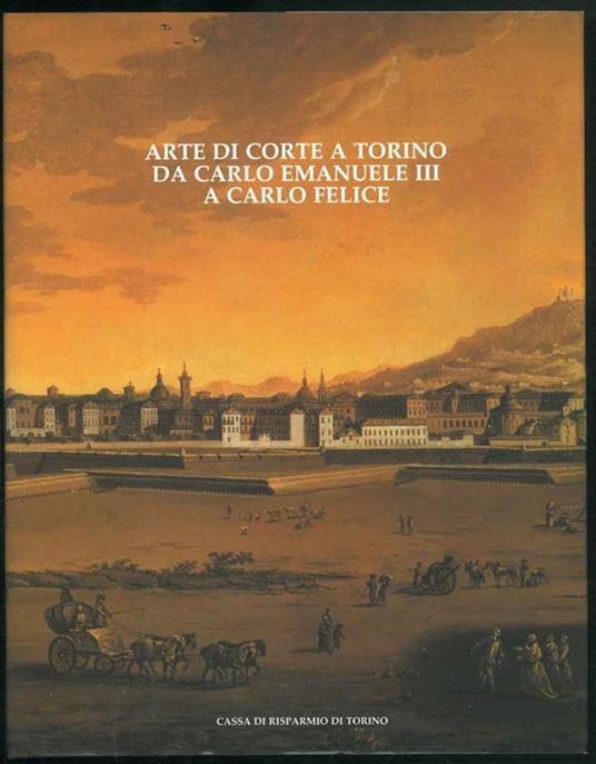 Arte di corte a Torino da Carlo Emanuele III a Carlo Felice - Sandra Pinto - copertina