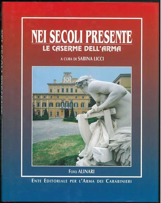 Nei secoli presente. Le caserme dell'arma. Present through the centuries. The Carabinieri barracks - Sabina Licci - copertina