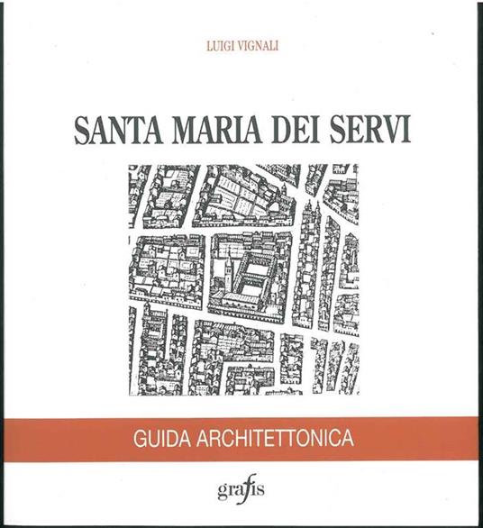 Santa Maria dei Servi. Guida architettonica - Luigi Vignali - copertina