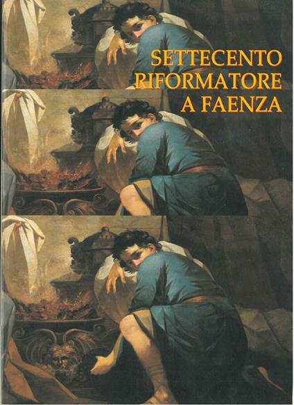 Settecento riformatore a Faenza. Antefatti del neoclassicismo e il patrimonio d'arte dell'ospedale. Faenza, catalogo: novembre 1999-gennaio 2000 - Anna Colombi Ferretti - copertina