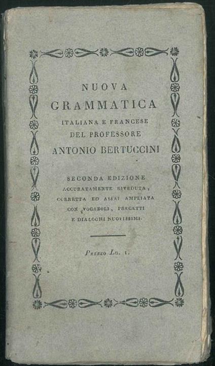 Nuova grammatica italiana e francese del professore Antonio Bertuccini pubblicata per comodo degli studenti dell'imperiale accademia di Parma. In questa seconda edizione accuratamente riveduta, corretta, ed assai ampliata con vocaboli, precetti ... - copertina