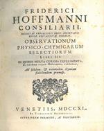 Friderici Hoffmanni ... Observationum physico-chymicarum selectiorum libri III. In quibus multa curiosa experimenta, et lectissimae virtutis medicamenta exhibentur, ad solidam, & rationalem chymiam stabiliendam praemissi