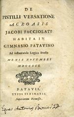 De Pistilli Versatione Acroasis Jacob Facciolati habita in Gymnasio Patavino ad instauranda Logica Studia Mense Novembri MDCCXXX